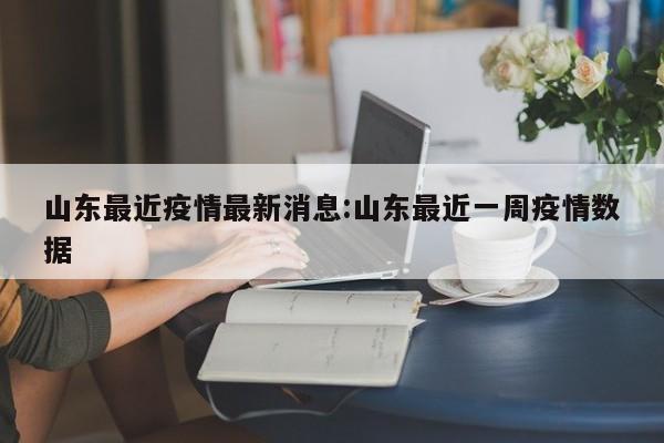 山东最近疫情最新消息:山东最近一周疫情数据