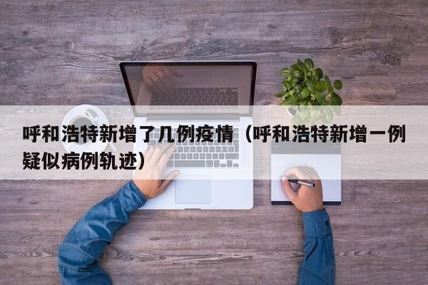 呼和浩特新增了几例疫情（呼和浩特新增一例疑似病例轨迹）