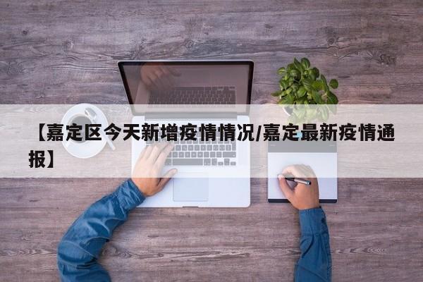 【嘉定区今天新增疫情情况/嘉定最新疫情通报】