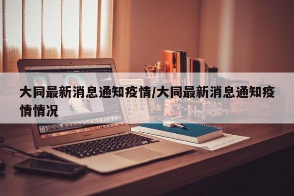 大同最新消息通知疫情/大同最新消息通知疫情情况
