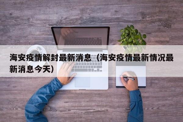 海安疫情解封最新消息（海安疫情最新情况最新消息今天）