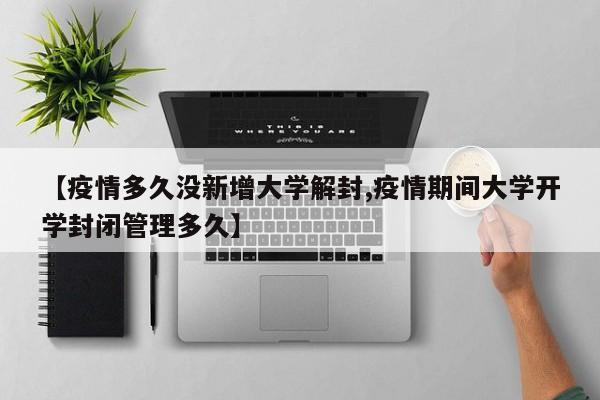 【疫情多久没新增大学解封,疫情期间大学开学封闭管理多久】