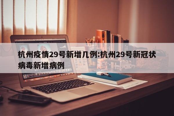 杭州疫情29号新增几例:杭州29号新冠状病毒新增病例