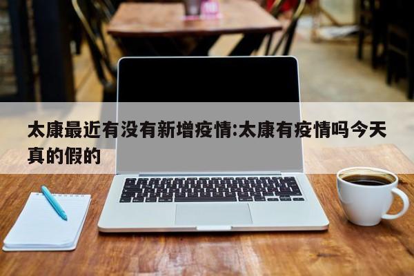 太康最近有没有新增疫情:太康有疫情吗今天真的假的