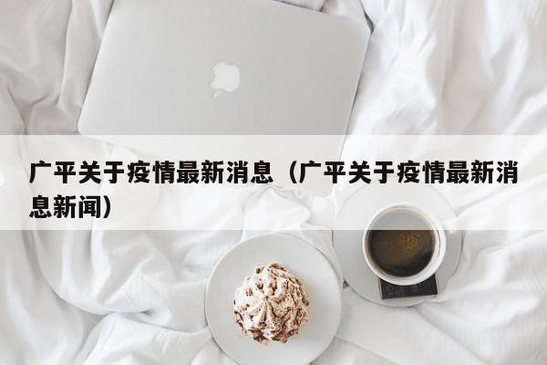 广平关于疫情最新消息（广平关于疫情最新消息新闻）