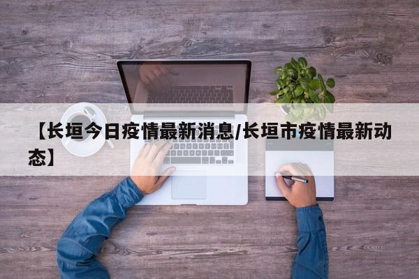 【长垣今日疫情最新消息/长垣市疫情最新动态】