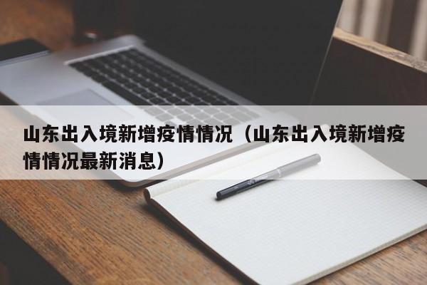 山东出入境新增疫情情况（山东出入境新增疫情情况最新消息）