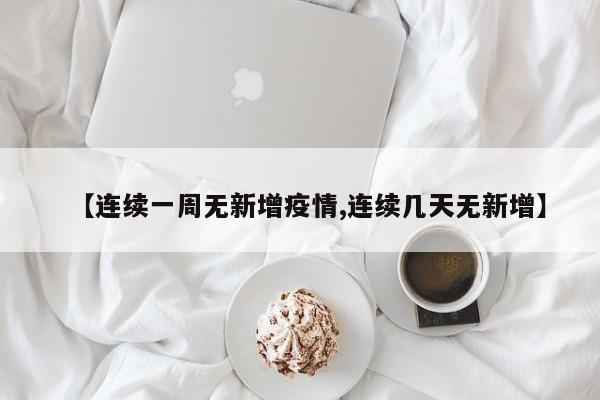 【连续一周无新增疫情,连续几天无新增】