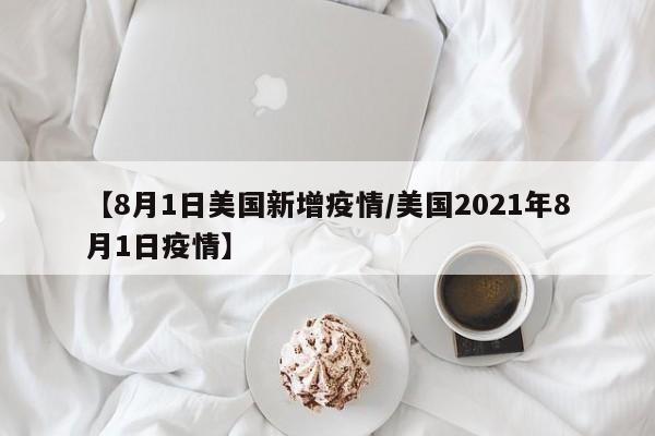 【8月1日美国新增疫情/美国2021年8月1日疫情】