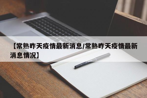 【常熟昨天疫情最新消息/常熟昨天疫情最新消息情况】