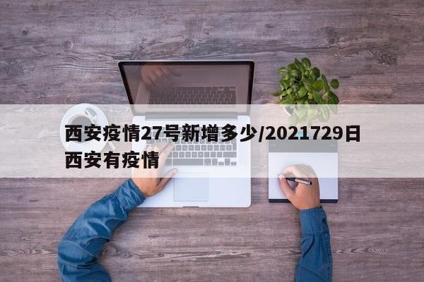 西安疫情27号新增多少/2021729日西安有疫情