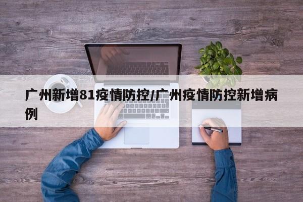 广州新增81疫情防控/广州疫情防控新增病例