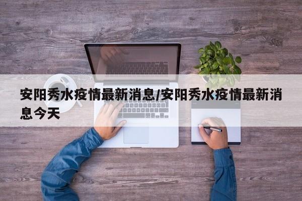 安阳秀水疫情最新消息/安阳秀水疫情最新消息今天