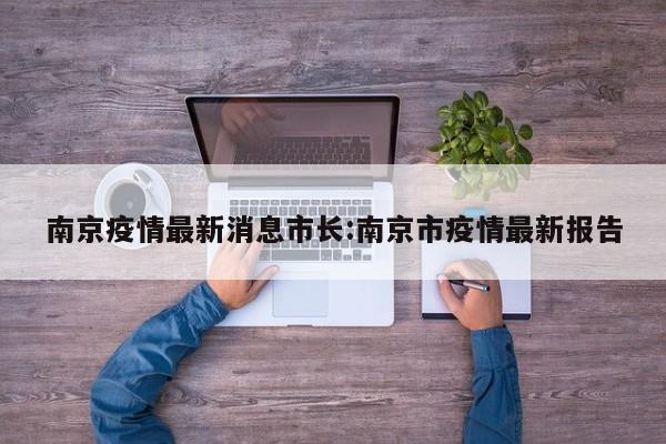 南京疫情最新消息市长:南京市疫情最新报告