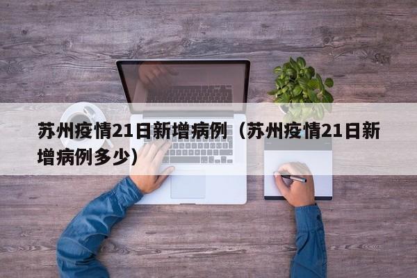 苏州疫情21日新增病例（苏州疫情21日新增病例多少）