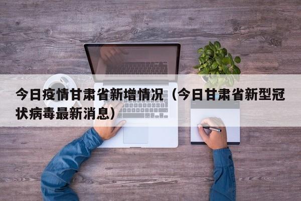 今日疫情甘肃省新增情况（今日甘肃省新型冠状病毒最新消息）