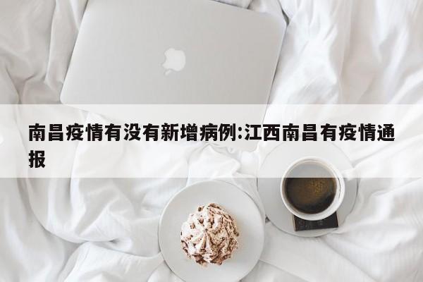 南昌疫情有没有新增病例:江西南昌有疫情通报