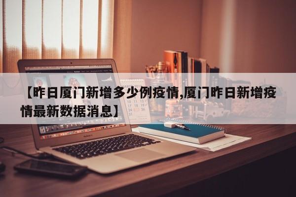 【昨日厦门新增多少例疫情,厦门昨日新增疫情最新数据消息】