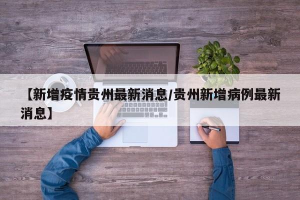 【新增疫情贵州最新消息/贵州新增病例最新消息】