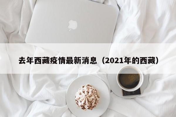 去年西藏疫情最新消息（2021年的西藏）
