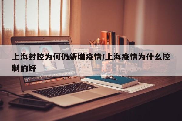 上海封控为何仍新增疫情/上海疫情为什么控制的好