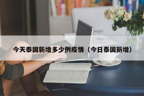 今天泰国新增多少例疫情（今日泰国新增）