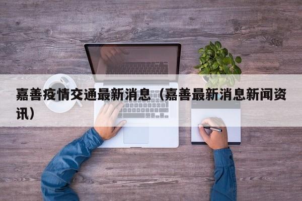 嘉善疫情交通最新消息（嘉善最新消息新闻资讯）