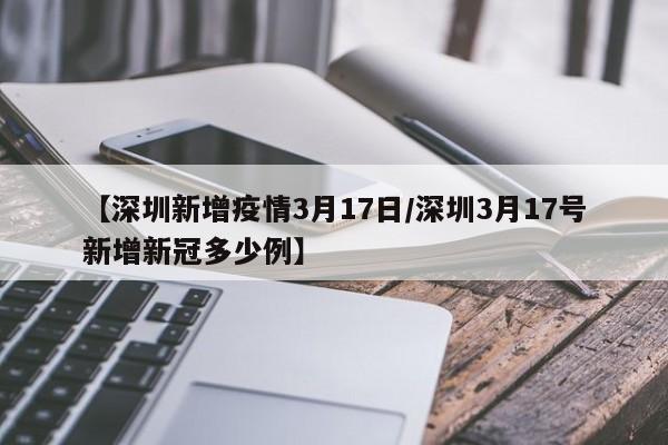 【深圳新增疫情3月17日/深圳3月17号新增新冠多少例】