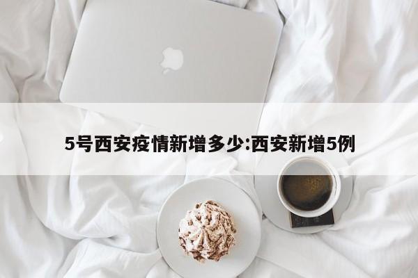 5号西安疫情新增多少:西安新增5例
