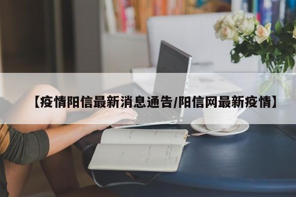 【疫情阳信最新消息通告/阳信网最新疫情】