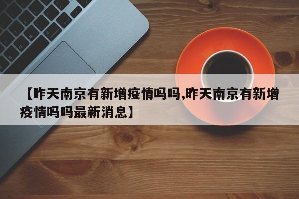 【昨天南京有新增疫情吗吗,昨天南京有新增疫情吗吗最新消息】