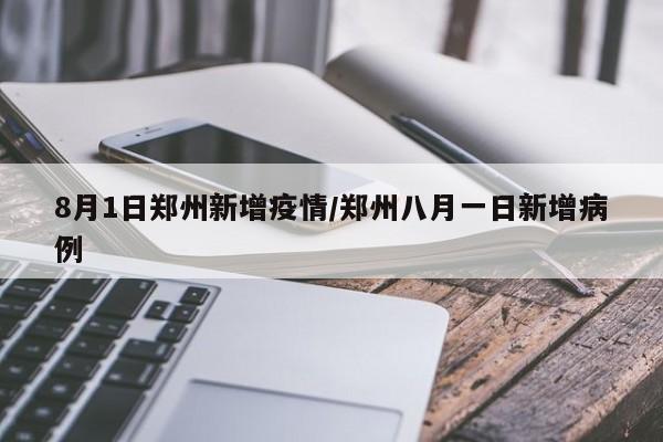 8月1日郑州新增疫情/郑州八月一日新增病例