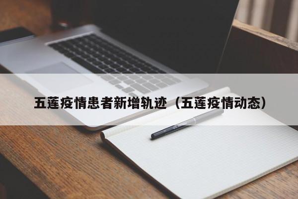 五莲疫情患者新增轨迹（五莲疫情动态）
