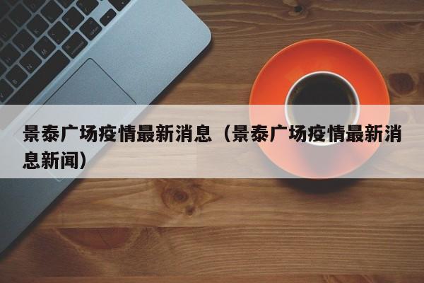 景泰广场疫情最新消息（景泰广场疫情最新消息新闻）