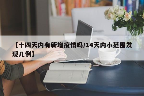 【十四天内有新增疫情吗/14天内小范围发现几例】
