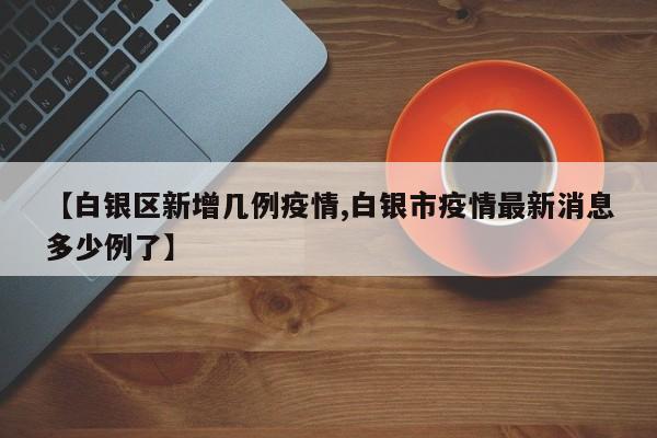 【白银区新增几例疫情,白银市疫情最新消息多少例了】