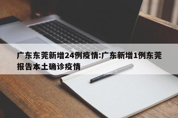 广东东莞新增24例疫情:广东新增1例东莞报告本土确诊疫情