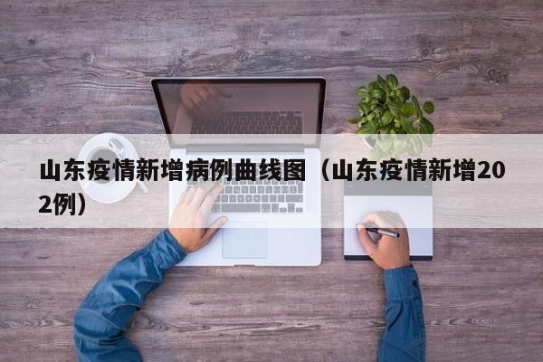 山东疫情新增病例曲线图（山东疫情新增202例）