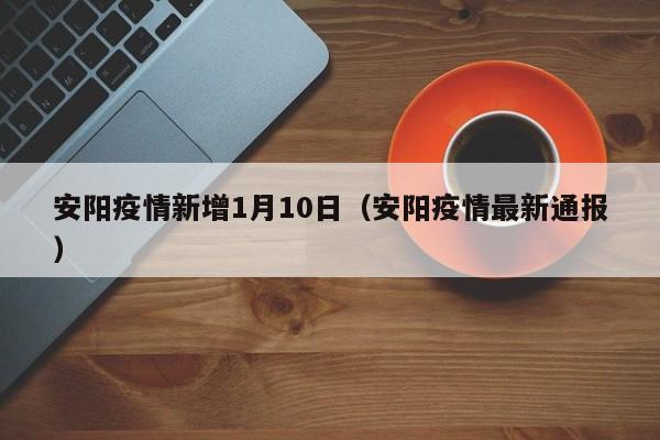 安阳疫情新增1月10日（安阳疫情最新通报）