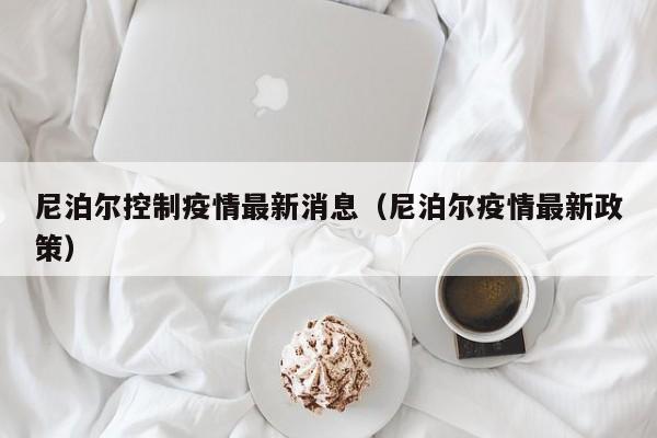 尼泊尔控制疫情最新消息（尼泊尔疫情最新政策）
