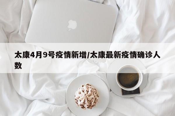 太康4月9号疫情新增/太康最新疫情确诊人数