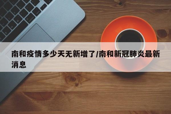 南和疫情多少天无新增了/南和新冠肺炎最新消息