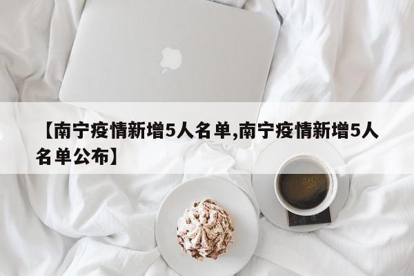 【南宁疫情新增5人名单,南宁疫情新增5人名单公布】