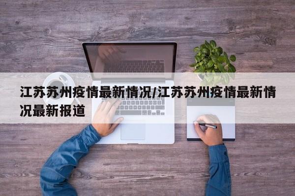 江苏苏州疫情最新情况/江苏苏州疫情最新情况最新报道