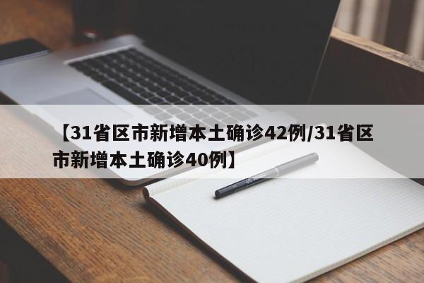 【31省区市新增本土确诊42例/31省区市新增本土确诊40例】