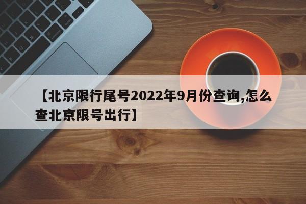 【北京限行尾号2022年9月份查询,怎么查北京限号出行】