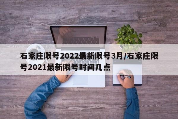 石家庄限号2022最新限号3月/石家庄限号2021最新限号时间几点