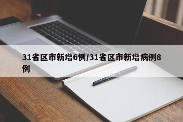 31省区市新增6例/31省区市新增病例8例