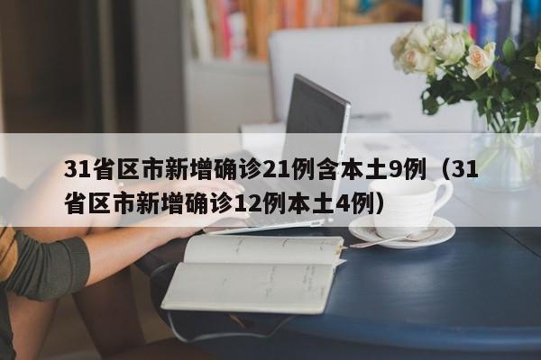 31省区市新增确诊21例含本土9例（31省区市新增确诊12例本土4例）