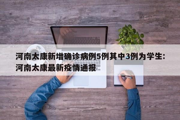 河南太康新增确诊病例5例其中3例为学生:河南太康最新疫情通报